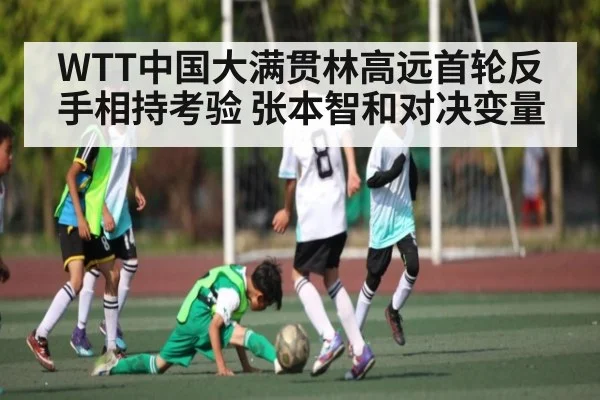 WTT中国大满贯林高远首轮反手相持考验 张本智和对决变量