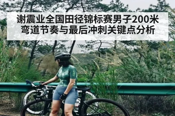 谢震业全国田径锦标赛男子200米弯道节奏与最后冲刺关键点分析