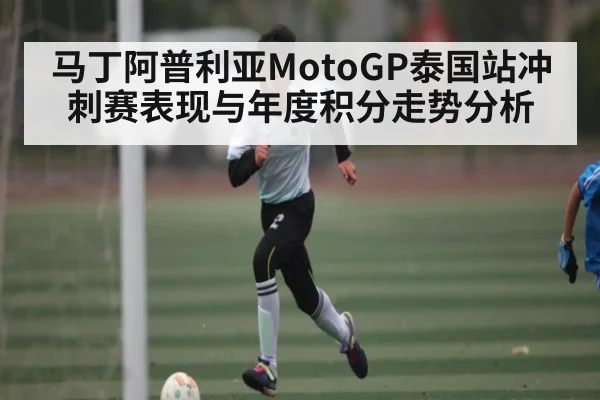 马丁阿普利亚MotoGP泰国站冲刺赛表现与年度积分走势分析