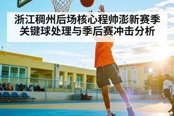 浙江稠州后场核心程帅澎新赛季关键球处理与季后赛冲击分析